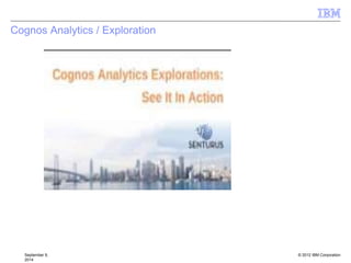 © 2012 IBM Corporation
Cognos Analytics / Exploration
September 9,
2014
 