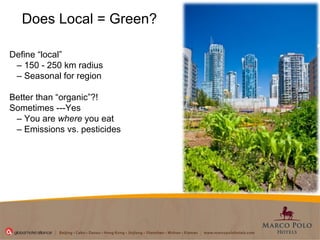 Does Local = Green? Define “local”  –  150 - 250 km radius  –  Seasonal for region  Better than “organic”?!  Sometimes ---Yes  –  You are  where  you eat  –  Emissions vs. pesticides  