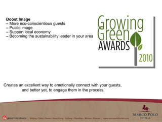 Boost Image  –  More eco-conscientious guests –  Public image  –  Support local economy   –  Becoming the sustainability leader in your area  Creates an excellent way to emotionally connect with your guests,  and better yet, to engage them in the process. 