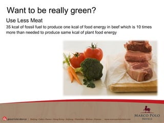 Want to be really green? Use Less Meat   35 kcal of fossil fuel to produce one kcal of food energy in beef which is 10 times more than needed to produce same kcal of plant food energy  