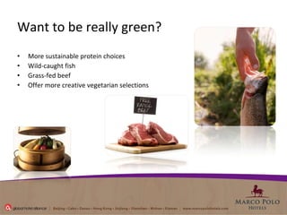 Want to be really green? More sustainable protein choices Wild-caught fish  Grass-fed beef  Offer more creative vegetarian selections  