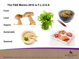 Fresh Local Organic Sustainable Seasonal The F&B Mantra 2010 is F.L.O.S.S 