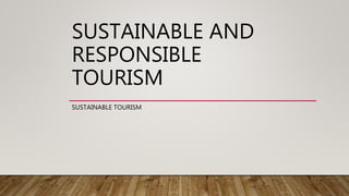 SUSTAINABLE AND
RESPONSIBLE
TOURISM
SUSTAINABLE TOURISM
 