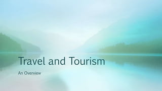 Travel and Tourism
An Overview
 