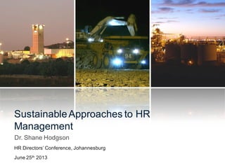 Sustainable Approaches to HR
Management
Dr. Shane Hodgson
HR Directors’ Conference, Johannesburg
June 25th 2013

 