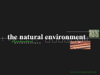 the natural environment
 sustainable
  architecture




                  Teacher Resource: The Sustainable Living Project, UNSW
 