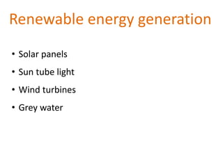 • Solar panels
• Sun tube light
• Wind turbines
• Grey water
Renewable energy generation
 