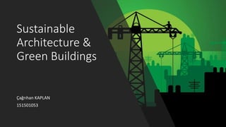 Sustainable
Architecture &
Green Buildings
Çağrıhan KAPLAN
151501053
 