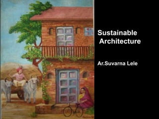Sustainable
Architecture
Ar.Suvarna Lele
 