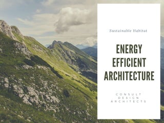 Sustainable Habitat
ENERGY
EFFICIENT
ARCHITECTURE
C O N S U L T
D E S I G N
A R C H I T E C T S
 