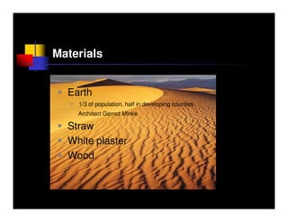 Materials


  Earth
    1/3 of population, half in developing counties
    Architect Gernot Minke

  Straw
  White plaster
  Wood
 