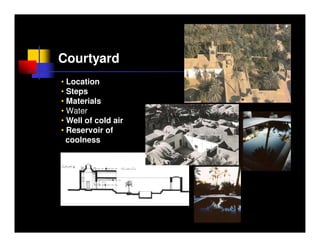 Courtyard
• Location
• Steps
• Materials
• Water
• Well of cold air
• Reservoir of
  coolness
 