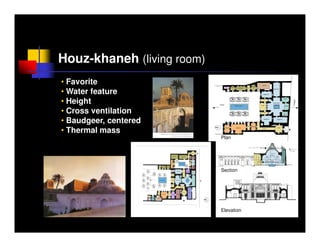 Houz-khaneh (living room)
• Favorite
• Water feature
• Height
• Cross ventilation
• Baudgeer, centered
• Thermal mass
                            Plan




                            Section




                            Elevation
 
