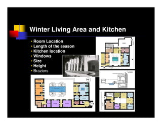 Winter Living Area and Kitchen
• Room Location
• Length of the season
• Kitchen location
• Windows
• Size
• Height
• Braziers
 
