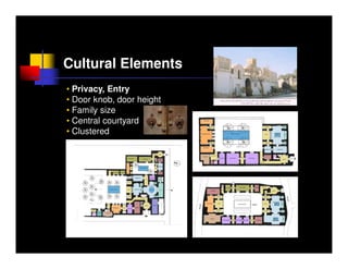 Cultural Elements
• Privacy, Entry
• Door knob, door height
• Family size
• Central courtyard
• Clustered
 