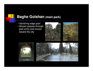 Baghe Golshan (main park)
• Vanishing edge pool
• Stream passes through
  park entry and moves
  toward the city
 