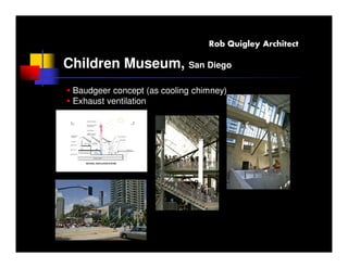 Rob Quigley Architect

Children Museum, San Diego
 Baudgeer concept (as cooling chimney)
 Exhaust ventilation
 
