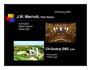 CII-Godrej GBC

J.W. Marriott, Palm Desert
 Courtyard
 Water feature
 Water falls




                    CII-Godrej GBC India
                     Wind tower
                     HVAC load
 
