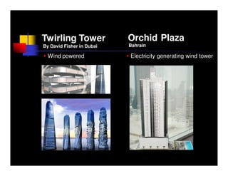 Twirling Tower             Orchid Plaza
By David Fisher in Dubai   Bahrain

  Wind powered             Electricity generating wind tower
 