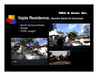MSA & Assoc. Inc.

        Vajda Residence, Rancho Santa Fe Covenant
         South facing windows
         Shade
         HVAC usage?




                                After




After
                                            Before
 