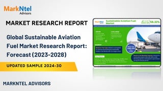 MARKET RESEARCH REPORT
UPDATED SAMPLE 2024-30
MARKNTEL ADVISORS
Global Sustainable Aviation
Fuel Market Research Report:
Forecast (2023-2028)
 