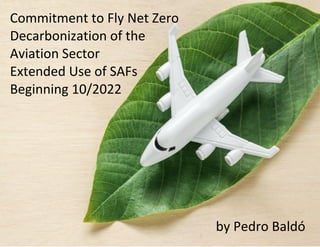 Commitment to Fly Net Zero
Decarbonization of the
Aviation Sector
Extended Use of SAFs
Beginning 10/2022
by Pedro Baldó
 