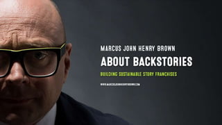 Marcus John Henry Brown 
ABOUT 
building sustainable story 
franchises 
BACKSTORIES 
www.marcusjohnhenrybrown.com 
 