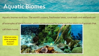 Aquatic Biomes
Biome Example Characteristic
Create the following
table in your books
and use the
information from the
vide...