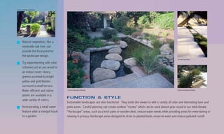 County Landscape and Design




        Natural vegetation, like a
        venerable oak tree, can
        provide the focal point for
        the landscape design.
                                                                                                                                   Van Atta Associates
        Try experimenting with color
        schemes just as you would in
        an indoor room: silvery
        greens accented by bright
        yellow and gold blooms
        surround a small terrace.
        Water efficient and native      County Landscape and Design                                                               County Landscape and Design

        plants are available in a
                                        FUNCTION & STYLE
        wide variety of colors.
                                        Sustainable landscapes are also functional. They invite the viewer in with a variety of color and interesting lawn and
        Incorporating a small water     patio areas. Careful planning can create outdoor “rooms” which can be used almost year-round in our mild climate.
        feature adds a tranquil touch   “Hardscape” areas, such as a brick patio or wooden deck, reduce water needs while providing areas for entertaining or
        to a garden.                    relaxing in privacy. Hardscape areas designed to drain to planted beds conserve water and reduce polluted runoff.
 