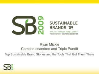 Ryan Mickle
           Companiesandme and Triple Pundit
Top Sustainable Brand Stories and the Tools That Got Them There
 