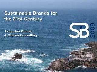 Sustainable Brands for
the 21st Century

Jacquelyn Ottman
J. Ottman Consulting
 