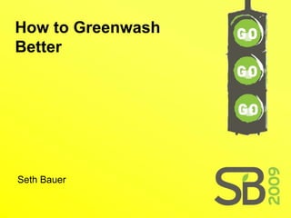 How to Greenwash
Better




Seth Bauer
 