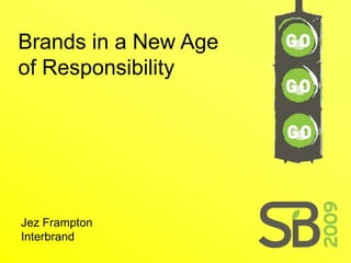 Brands in a New Age
of Responsibility




Jez Frampton
Interbrand
 