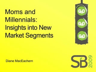 Moms and
Millennials:
Insights into New
Market Segments


Diane MacEachern
 