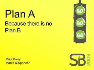 Plan A
Because there is no
Plan B



Mike Barry
Marks & Spencer
 