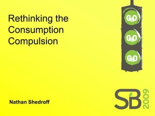 Rethinking the
Consumption
Compulsion




Nathan Shedroff
 