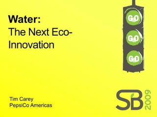 Water:
The Next Eco-
Innovation



Tim Carey
PepsiCo Americas
 