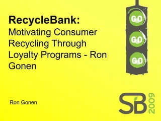 RecycleBank:
Motivating Consumer
Recycling Through
Loyalty Programs - Ron
Gonen


Ron Gonen
 