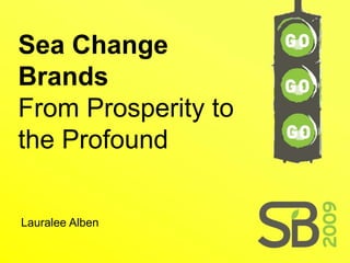 Sea Change
Brands
From Prosperity to
the Profound

Lauralee Alben
 