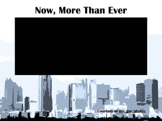 Now, More Than Ever Courtesy of  nyc.gov/planyc 