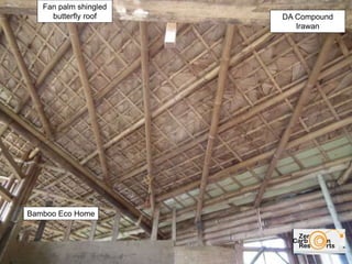 DA Compound
Irawan
Bamboo Eco Home
Fan palm shingled
butterfly roof
 