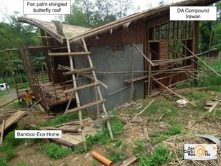DA Compound
Irawan
Bamboo Eco Home
Fan palm shingled
butterfly roof
 