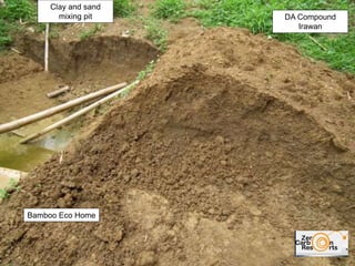 DA Compound
Irawan
Bamboo Eco Home
Clay and sand
mixing pit
 