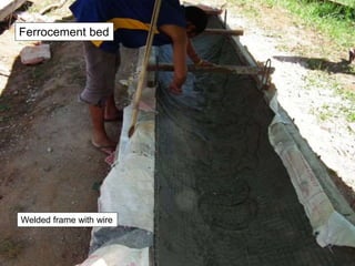 Welded frame with wire
Ferrocement bed
 