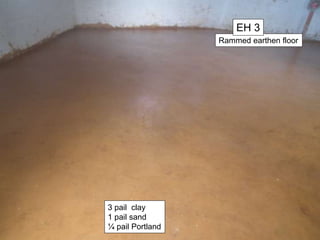 Rammed earthen floor
EH 3
3 pail clay
1 pail sand
¼ pail Portland
 