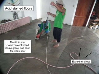 Monlithic pour
Same cement brand
Same gravel and sand
for entire pour
Etched for grout
Acid stained floors
 