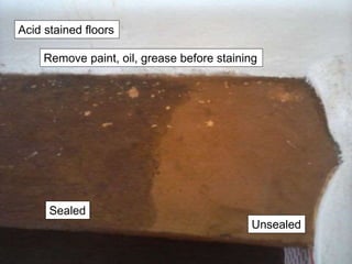 Acid stained floors
Sealed
Unsealed
Remove paint, oil, grease before staining
 