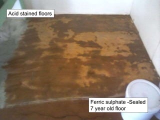 Acid stained floors
Ferric sulphate -Sealed
7 year old floor
 