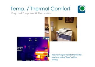 Temp. / Thermal Comfort
Plug Load Equipment & Thermostats
Heat from copier next to thermostat
may be creating “false” call for
cooling.
 