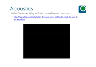 Acoustics
Julian Treasure: Why architects need to use their ears
• http://www.ted.com/talks/julian_treasure_why_architects_need_to_use_th
eir_ears.html
 
